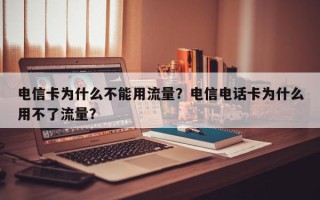 电信卡为什么不能用流量？电信电话卡为什么用不了流量？