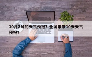 10月2号的天气预报？全国未来10天天气预报？