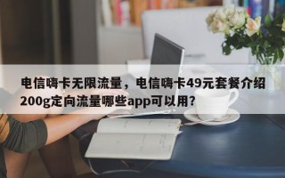 电信嗨卡无限流量，电信嗨卡49元套餐介绍200g定向流量哪些app可以用？