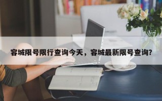 容城限号限行查询今天，容城最新限号查询？