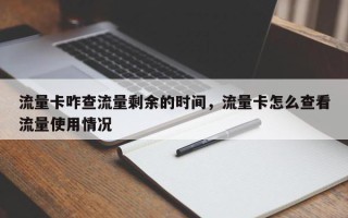 流量卡咋查流量剩余的时间，流量卡怎么查看流量使用情况