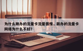 为什么刚办的流量卡流量很慢，新办的流量卡网络为什么不好？