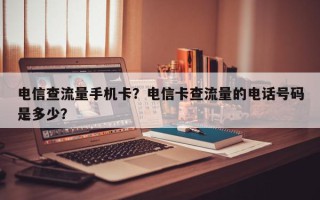 电信查流量手机卡？电信卡查流量的电话号码是多少？