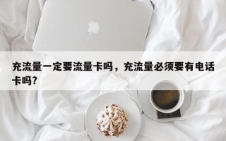 充流量一定要流量卡吗，充流量必须要有电话卡吗?