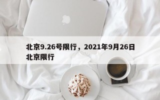 北京9.26号限行，2021年9月26日北京限行