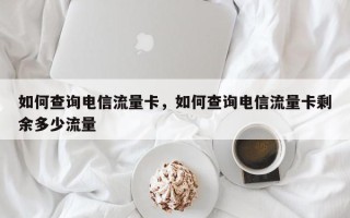 如何查询电信流量卡，如何查询电信流量卡剩余多少流量