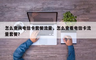 怎么查询电信卡套餐流量，怎么查看电信卡流量套餐？