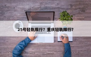 25号轻轨限行？重庆轻轨限行？