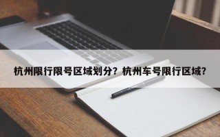 杭州限行限号区域划分？杭州车号限行区域？