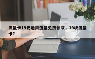 流量卡19元通用流量免费领取，19块流量卡？