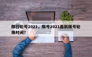 限行轮号2021，限号2021最新限号轮换时间？