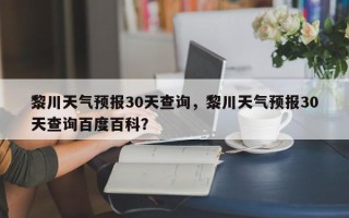 黎川天气预报30天查询，黎川天气预报30天查询百度百科？