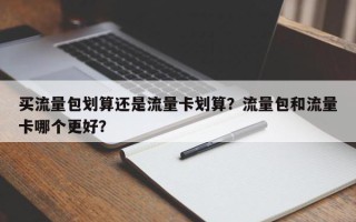 买流量包划算还是流量卡划算？流量包和流量卡哪个更好？