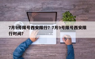 7月9号限号西安限行？7月9号限号西安限行时间？