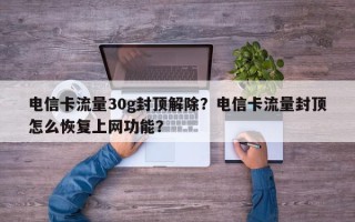 电信卡流量30g封顶解除？电信卡流量封顶怎么恢复上网功能？