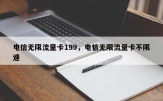 电信无限流量卡199，电信无限流量卡不限速