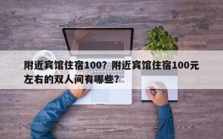 附近宾馆住宿100？附近宾馆住宿100元左右的双人间有哪些？