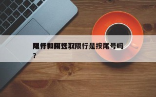 限行如何选取
尾号和限行，限行是按尾号吗？