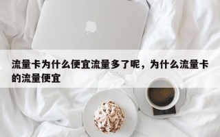 流量卡为什么便宜流量多了呢，为什么流量卡的流量便宜