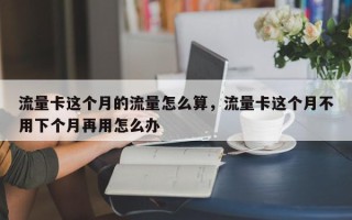 流量卡这个月的流量怎么算，流量卡这个月不用下个月再用怎么办