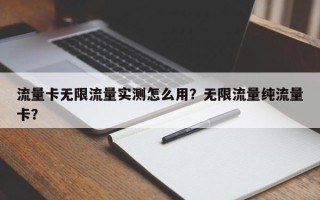 流量卡无限流量实测怎么用？无限流量纯流量卡？