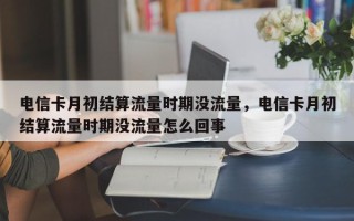 电信卡月初结算流量时期没流量，电信卡月初结算流量时期没流量怎么回事