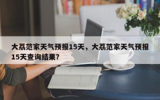 大荔范家天气预报15天，大荔范家天气预报15天查询结果？