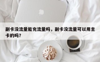 副卡没流量能充流量吗，副卡没流量可以用主卡的吗？