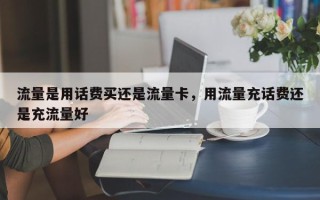 流量是用话费买还是流量卡，用流量充话费还是充流量好