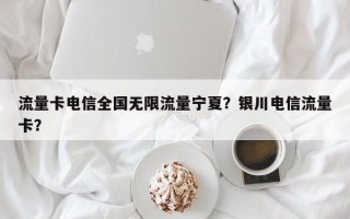 流量卡电信全国无限流量宁夏？银川电信流量卡？