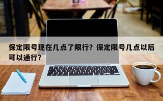 保定限号现在几点了限行？保定限号几点以后可以通行？