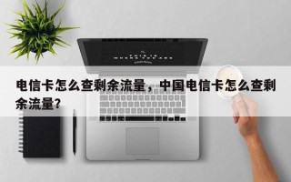 电信卡怎么查剩余流量，中国电信卡怎么查剩余流量？