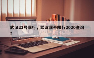 武汉21号限行，武汉限号限行2020查询？