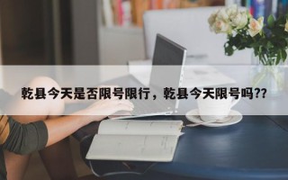 乾县今天是否限号限行，乾县今天限号吗?？