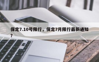 保定7.10号限行，保定7月限行最新通知？