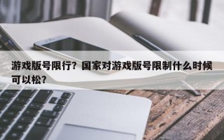 游戏版号限行？国家对游戏版号限制什么时候可以松？