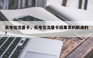 买电信流量卡，买电信流量卡结果发的联通的？