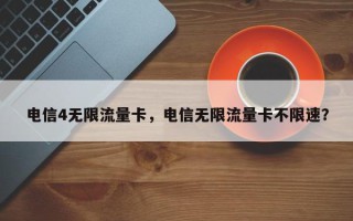 电信4无限流量卡，电信无限流量卡不限速？