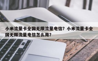 小米流量卡全国无限流量电信？小米流量卡全国无限流量电信怎么用？