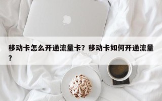 移动卡怎么开通流量卡？移动卡如何开通流量？