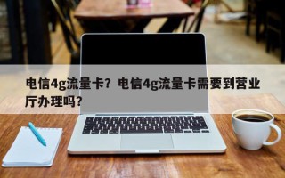 电信4g流量卡？电信4g流量卡需要到营业厅办理吗？