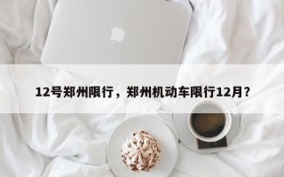 12号郑州限行，郑州机动车限行12月？