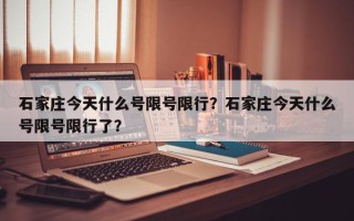 石家庄今天什么号限号限行？石家庄今天什么号限号限行了？