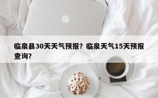 临泉县30天天气预报？临泉天气15天预报查询？