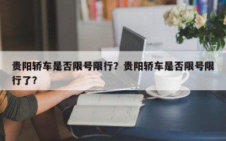 贵阳轿车是否限号限行？贵阳轿车是否限号限行了？