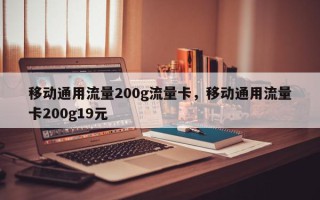 移动通用流量200g流量卡，移动通用流量卡200g19元