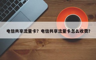 电信共享流量卡？电信共享流量卡怎么收费？