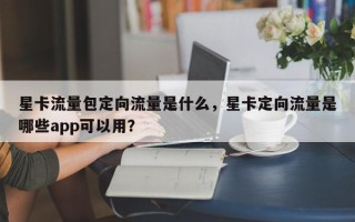 星卡流量包定向流量是什么，星卡定向流量是哪些app可以用？