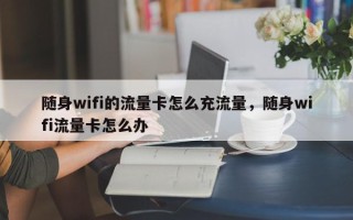 随身wifi的流量卡怎么充流量，随身wifi流量卡怎么办