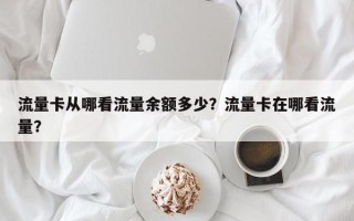 流量卡从哪看流量余额多少？流量卡在哪看流量？